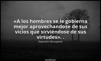 «A los hombres se le gobierna mejor aprovechandose de sus vicios que sirviéndose — Napoleón Bonaparte