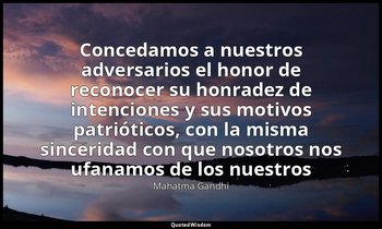 «Concedamos a nuestros adversarios el honor de reconocer su honradez de intencio — Mahatma Gandhi
