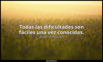 Todas las dificultades son fáciles una vez conocidas. — William Shakespeare