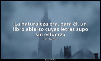 «La naturaleza era, para él, un libro abierto cuyas letras supo sin esfuerzo ». — Isaac Newton