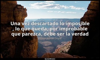 «Una vez descartado lo imposible , lo que queda, por improbable que parezca, deb — Arthur Conan Doyle