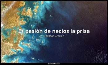 «Es pasión de necios la prisa ». — Baltasar Gracián