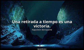 Una retirada a tiempo es una victoria. — Napoleón Bonaparte