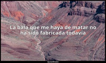 «La bala que me haya de matar no ha sido fabricada todavía» — Napoleón Bonaparte