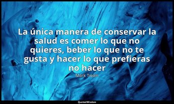 «La única manera de conservar la salud es comer lo que no quieres, beber lo que  — Mark Twain