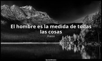 «El hombre es la medida de todas las cosas». — Platón
