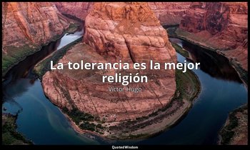 «La tolerancia es la mejor religión». — Víctor Hugo