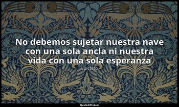 «No debemos sujetar nuestra nave con una sola ancla ni nuestra vida con una sola — Epicteto