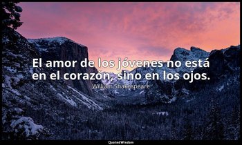 El amor de los jóvenes no está en el corazón, sino en los ojos. — William Shakespeare