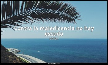 «Contra la maledicencia no hay escudo». — Molière