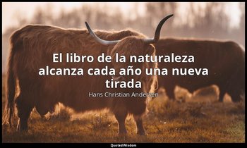 «El libro de la naturaleza alcanza cada año una nueva tirada». — Hans Christian Andersen