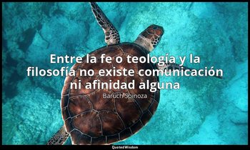 «Entre la fe o teología y la filosofía no existe comunicación ni afinidad alguna — Baruch Spinoza