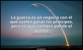 «La guerra es un negocio con el que suelen ganar los príncipes, pero en que siem — Charles Caleb Colton