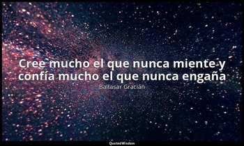 «Cree mucho el que nunca miente y confía mucho el que nunca engaña». — Baltasar Gracián
