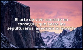 «El arte de vivir consiste en conseguir que hasta los sepultureros lamenten tu m — Mark Twain