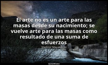 «El arte no es un arte para las masas desde su nacimiento; se vuelve arte para l — Vladímir Mayakovski