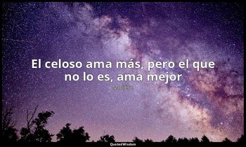 «El celoso ama más, pero el que no lo es, ama mejor». — Molière