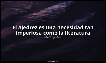 «El ajedrez es una necesidad tan imperiosa como la literatura ». — Iván Turguénev