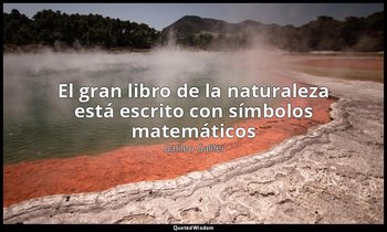 «El gran libro de la naturaleza está escrito con símbolos matemáticos». — Galileo Galilei