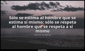 «Sólo se estima al hombre que se estima sí mismo; sólo se respeta al hombre que  — Honoré de Balzac