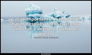 «Lo más importante que aprendí a hacer después de los cuarenta años fue a decir  — Gabriel García Márquez