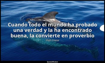 «Cuando todo el mundo ha probado una verdad y la ha encontrado buena, la convier — Hart Crane