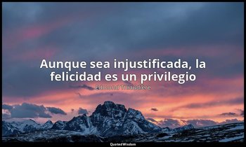 «Aunque sea injustificada, la felicidad es un privilegio». — Edmond Thiaudière