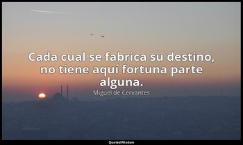 Cada cual se fabrica su destino, no tiene aquí fortuna parte alguna. — Miguel de Cervantes