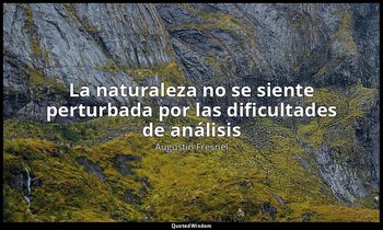 «La naturaleza no se siente perturbada por las dificultades de análisis». — Augustin Fresnel