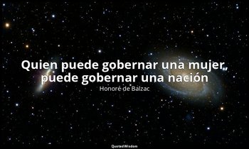 «Quien puede gobernar una mujer, puede gobernar una nación». — Honoré de Balzac