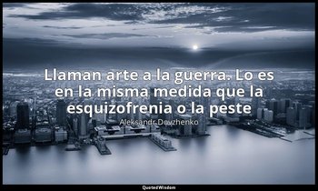«Llaman arte a la guerra. Lo es en la misma medida que la esquizofrenia o la pes — Aleksandr Dovzhenko