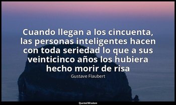 «Cuando llegan a los cincuenta, las personas inteligentes hacen con toda serieda — Gustave Flaubert