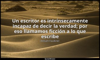 «Un escritor es intrínsecamente incapaz de decir la verdad; por eso llamamos fic — William Faulkner