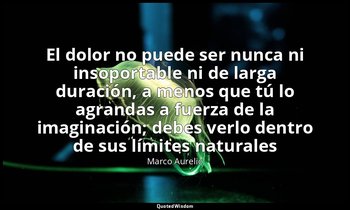 «El dolor no puede ser nunca ni insoportable ni de larga duración, a menos que t — Marco Aurelio