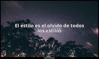 «El estilo es el olvido de todos los estilos». — Jules Renard