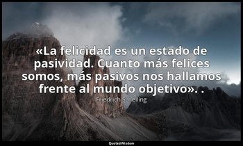 «La felicidad es un estado de pasividad. Cuanto más felices somos, más pasivos n — Friedrich Schelling