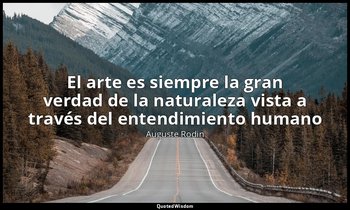 «El arte es siempre la gran verdad de la naturaleza vista a través del entendimi — Auguste Rodin