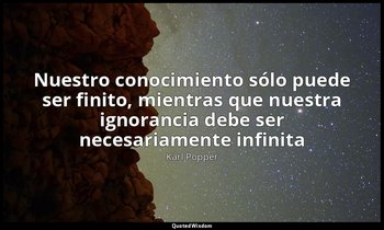«Nuestro conocimiento sólo puede ser finito, mientras que nuestra ignorancia deb — Karl Popper