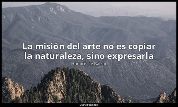 «La misión del arte no es copiar la naturaleza, sino expresarla». — Honoré de Balzac