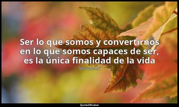 «Ser lo que somos y convertirnos en lo que somos capaces de ser, es la única fin — Stevenson