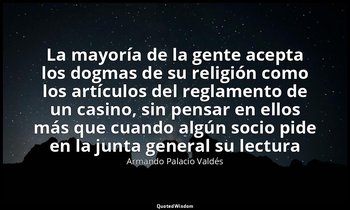 «La mayoría de la gente acepta los dogmas de su religión como los artículos del  — Armando Palacio Valdés