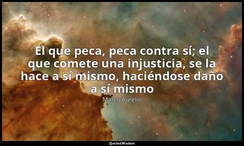 «El que peca, peca contra sí; el que comete una injusticia, se la hace a sí mism — Marco Aurelio