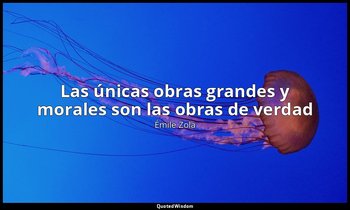 «Las únicas obras grandes y morales son las obras de verdad». — Émile Zola