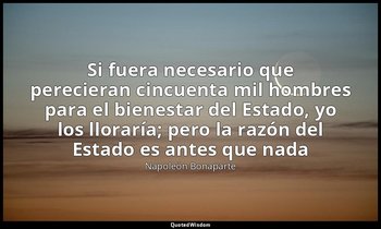 «Si fuera necesario que perecieran cincuenta mil hombres para el bienestar del E — Napoleón Bonaparte