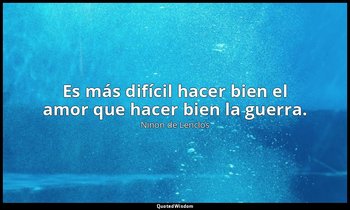 Es más difícil hacer bien el amor que hacer bien la guerra. — Ninon de Lenclos
