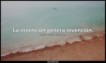 La invención genera invención. — Ralph Waldo Emerson