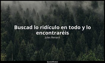 «Buscad lo ridículo en todo y lo encontraréis». — Jules Renard