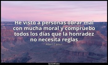 «He visto a personas obrar mal con mucha moral y compruebo todos los días que la — Albert Camus