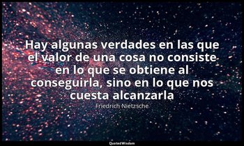 «Hay algunas verdades en las que el valor de una cosa no consiste en lo que se o — Friedrich Nietzsche