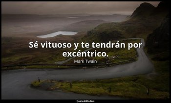 Sé vituoso y te tendrán por excéntrico. — Mark Twain
